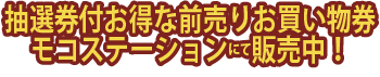 抽選券付お得な前売りお買物券 モコステーションにて販売中