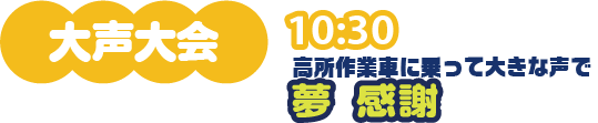 大声大会 10：30 高所作業車に乗って大きな声で夢と感謝を伝えよう！
