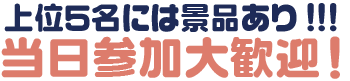 上位入賞者には豪華賞品＋αあり！！当日参加大歓迎！