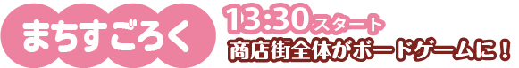 まちすごろく 13：30スタート 商店街全体がボードゲームに！